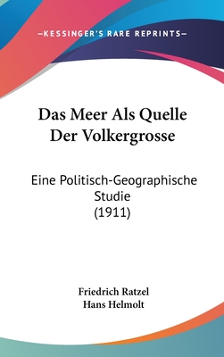 Das Meer ALS Quelle Der Volkergrosse: Eine Politisch-Geographische Studie (1911) - Ratzel, Friedrich, and Helmolt, Hans