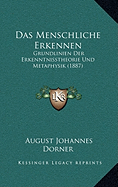 Das Menschliche Erkennen: Grundlinien Der Erkenntnisstheorie Und Metaphysik (1887)