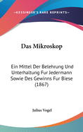 Das Mikroskop: Ein Mittel Der Belehrung Und Unterhaltung Fur Jedermann Sowie Des Gewinns Fur Biese (1867)