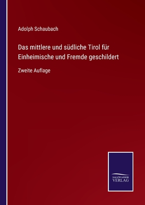 Das mittlere und s?dliche Tirol f?r Einheimische und Fremde geschildert: Zweite Auflage - Schaubach, Adolph