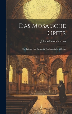 Das Mosaische Opfer: Ein Beitrag zur Symbolik des Mosaischen Cultus - Kurtz, Johann Heinrich