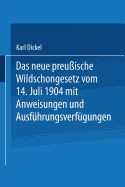 Das Neue Preu?ische Wildschongesetz Vom 14. Juli 1904 Mit Anweisungen Und Ausf?hrungsverf?gungen