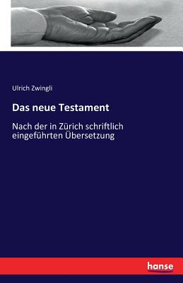 Das neue Testament: Nach der in Z?rich schriftlich eingef?hrten ?bersetzung - Zwingli, Ulrich