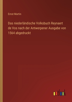 Das niederlndische Volksbuch Reynaert de Vos nach der Antwerpener Ausgabe von 1564 abgedruckt - Martin, Ernst