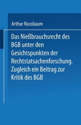 Das Niessbrauchsrecht Des Bgb. Unter Den Gesichtspunkten Der Rechtstatsachenforschung: Zugleich Ein Beitrag Zur Kritik Des Bgb - Nussbaum, Arthur (Editor)