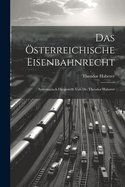 Das Osterreichische Eisenbahnrecht: Systematisch Dargestellt Von Dr. Theodor Haberer