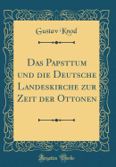 Das Papsttum Und Die Deutsche Landeskirche Zur Zeit Der Ottonen (Classic Reprint)