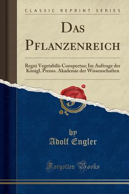 Das Pflanzenreich: Regni Vegetabilis Conspectus; Im Auftrage Der Knigl. Preuss. Akademie Der Wissenschaften (Classic Reprint) - Engler, Adolf