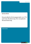 Das preu?ische Krnungsprojekt von 1701 und seine Realisierung. Die europ?ische Monarchisierung