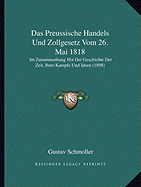 Das Preussische Handels Und Zollgesetz Vom 26. Mai 1818: Im Zusammenhang Mit Der Geschichte Der Zeit, Ihrer Kampfe Und Ideen (1898)