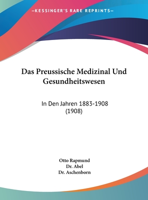 Das Preussische Medizinal Und Gesundheitswesen: In Den Jahren 1883-1908 (1908) - Rapmund, Otto, and Abel, Dr. (Editor), and Aschenborn, Dr. (Editor)