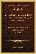 Das Problem Der Sekundaren Geschlechtsmerkmale Und Die Tierzucht: Eine Wissenschaftliche Untersuchung (1908)