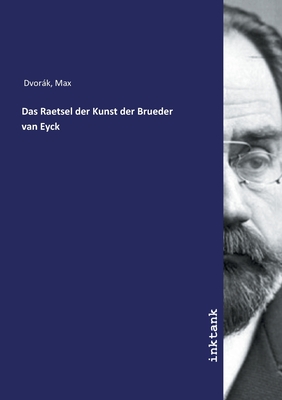 Das Raetsel der Kunst der Brueder van Eyck - Dvorak, Max