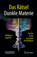 Das Ratsel Dunkle Materie: Auf Der Suche Nach Dem Unsichtbaren