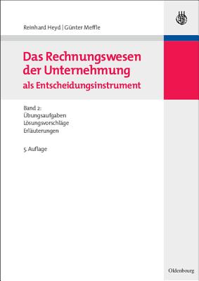 Das Rechnungswesen Der Unternehmung ALS Entscheidungsinstrument: Band 2: Ubungsaufgaben, Losungsvorschlage Und Erlauterungen - Heyd, Reinhard