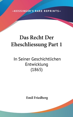 Das Recht Der Eheschliessung Part 1: In Seiner Geschichtlichen Entwicklung (1865) - Friedberg, Emil