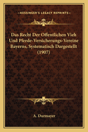 Das Recht Der Offentlichen Vieh Und Pferde-Versicherungs-Vereine Bayerns, Systematisch Dargestellt (1907)