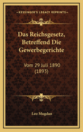 Das Reichsgesetz, Betreffend Die Gewerbegerichte: Vom 29 Juli 1890 (1893)