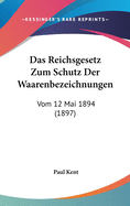 Das Reichsgesetz Zum Schutz Der Waarenbezeichnungen: Vom 12 Mai 1894 (1897)