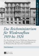 Das Reichsministerium fuer Wiederaufbau 1919 bis 1924: Die Abwicklung des Ersten Weltkrieges: Reparationen, Kriegsschaeden-Beseitigung, Opferentschaedigung und der Wiederaufbau der deutschen Handelsflotte