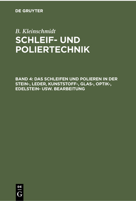 Das Schleifen Und Polieren in Der Stein-, Leder, Kunststoff-, Glas-, Optik-, Edelstein- Usw. Bearbeitung - Kleinschmidt, B