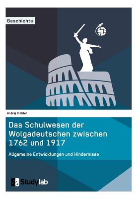 Das Schulwesen Der Wolgadeutschen Zwischen 1762 Und 1917. Allgemeine Entwicklungen Und Hindernisse - Richter, Andrej