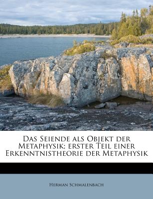 Das Seiende ALS Objekt Der Metaphysik; Erster Teil Einer Erkenntnistheorie Der Metaphysik - Schmalenbach, Herman