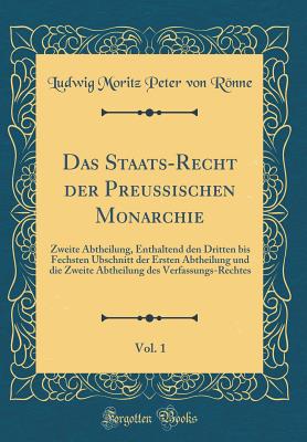 Das Staats-Recht der Preussischen Monarchie, Vol. 1: Zweite Abtheilung, Enthaltend den Dritten bis Fechsten Ubschnitt der Ersten Abtheilung und die Zweite Abtheilung des Verfassungs-Rechtes (Classic Reprint) - Ronne, Ludwig Moritz Peter Von