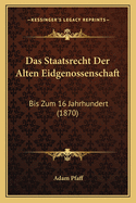 Das Staatsrecht Der Alten Eidgenossenschaft: Bis Zum 16 Jahrhundert (1870)