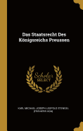 Das Staatsrecht Des Konigsreichs Preussen