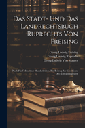 Das Stadt- Und Das Landrechtsbuch Ruprechts Von Freising: Nach Funf Munchner Handschriften. Ein Beitrag Zur Geschichte Des Schwabenspiegels