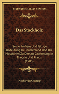 Das Stockholz: Seine Fruhere Und Jetzige Bedeutung in Deutschland Und Die Maschinen Zu Dessen Gewinnung in Theorie Und Praxis (1903)