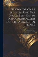 Das Synedrion in Jerusalem Und Das Grosse Beth-Din in Der Quakerkammer Des Jerusalemischen Tempels