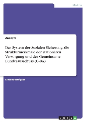 Das System der Sozialen Sicherung, die Strukturmerkmale der station?ren Versorgung und der Gemeinsame Bundesausschuss (G-BA) - Anonym