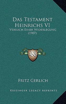 Das Testament Heinrichs VI: Versuch Einer Widerlegung (1907) - Gerlich, Fritz