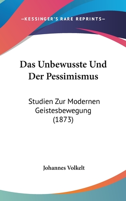 Das Unbewusste Und Der Pessimismus: Studien Zur Modernen Geistesbewegung (1873) - Volkelt, Johannes