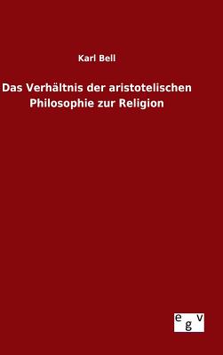 Das Verhltnis der aristotelischen Philosophie zur Religion - Bell, Karl