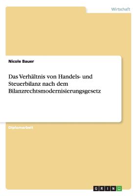 Das Verhaltnis Von Handels- Und Steuerbilanz Nach Dem Bilanzrechtsmodernisierungsgesetz - Bauer, Nicole