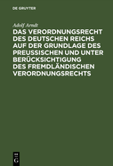 Das Verordnungsrecht Des Deutschen Reichs Auf Der Grundlage Des Preu?ischen Und Unter Ber?cksichtigung Des Fremdl?ndischen Verordnungsrechts