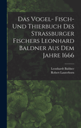 Das Vogel- Fisch- Und Thierbuch Des Strassburger Fischers Leonhard Baldner Aus Dem Jahre 1666