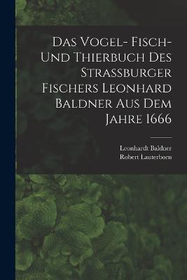 Das Vogel- Fisch- und Thierbuch des Strassburger Fischers Leonhard Baldner aus dem Jahre 1666 - Baldner, Leonhardt, and Lauterborn, Robert