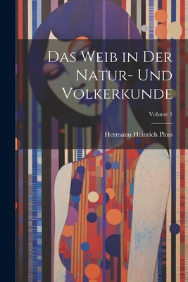 Das Weib in Der Natur- Und Volkerkunde; Volume 1 - Ploss, Hermann Heinrich