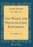 Das Wesen Der Menschlichen Kopfarbeit (Classic Reprint)