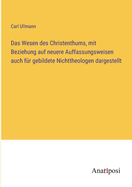 Das Wesen des Christenthums, mit Beziehung auf neuere Auffassungsweisen auch f?r gebildete Nichttheologen dargestellt