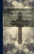 Das Wesen Des Christentums: Sechzehn Vorlesungen Im Wintersemester 1899/1900 an Der Universitat Berlin Gehalten