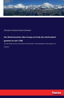 Das Wetterleuchten ?ber Europa am Ende des Jahrhunderts gesehen im Jahr 1788: Aus den Papieren eines verstorbenen Geistersehers. Mit beyl?ufigen Anmerkungen und Zus?tzen. - Schubart, Christian Friedrich Daniel