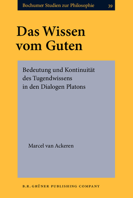 Das Wissen Vom Guten: Bedeutung Und Kontinuitat Des Tugendwissens in Den Dialogen Platons - Ackeren, Marcel van