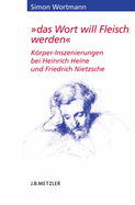 Das Wort Will Fleisch Werden: Krper-Inszenierungen Bei Heinrich Heine Und Friedrich Nietzsche