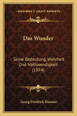 Das Wunder: Seine Bedeutung, Wahrheit Und Nothwendigkeit (1874) - Daumer, Georg Friedrich