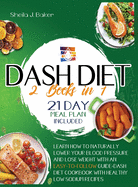 Dash Diet: 2 books in 1: Learn How to Naturally Lower Your Blood Pressure and Lose Weight with an Easy-To-Follow Guide (21-Day Meal Plan Included)+Dash Diet Cookbook with Healthy Low Sodium Recipes